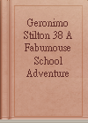 Geronimo Stilton 38 A Fabumouse School Adventure